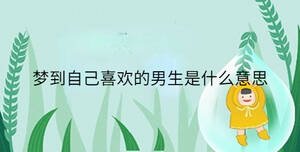 夢(mèng)到自己喜歡的男生是什么意思