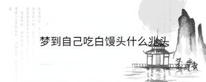 夢(mèng)到自己吃白饅頭什么兆頭
