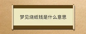 夢(mèng)見(jiàn)燒紙錢是什么意思