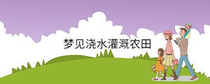 夢見澆水灌溉農(nóng)田