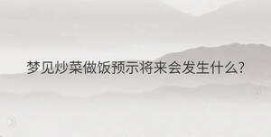 夢(mèng)見(jiàn)炒菜做飯預(yù)示將來(lái)會(huì)發(fā)生什么?