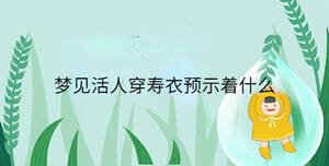 夢見活人穿壽衣預(yù)示著什么