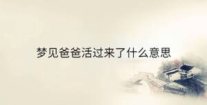 夢(mèng)見(jiàn)爸爸活過(guò)來(lái)了什么意思