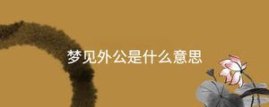 夢(mèng)見外公是什么意思