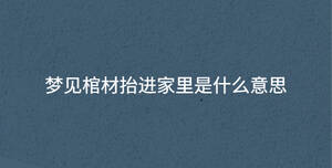 夢(mèng)見棺材抬進(jìn)家里是什么意思