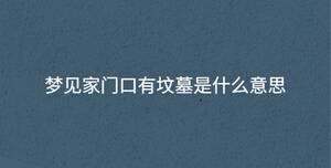 夢(mèng)見(jiàn)家門口有墳?zāi)故鞘裁匆馑?/> </div>
              <div   id=