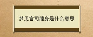 夢(mèng)見(jiàn)官司纏身是什么意思