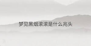 夢見黑煙滾滾是什么兆頭