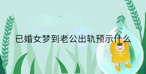 已婚女夢到老公出軌預(yù)示什么