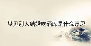 夢(mèng)見(jiàn)別人結(jié)婚吃酒席是什么意思