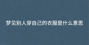 夢(mèng)見(jiàn)別人穿自己的衣服是什么意思