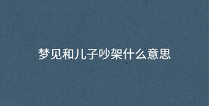夢(mèng)見和兒子吵架什么意思