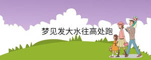 夢(mèng)見發(fā)大水往高處跑