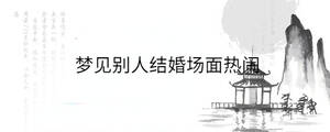 夢(mèng)見(jiàn)別人結(jié)婚場(chǎng)面熱鬧