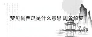 夢(mèng)見(jiàn)偷西瓜是什么意思 周公解夢(mèng)