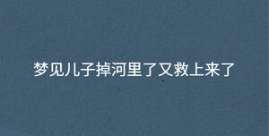 夢(mèng)見(jiàn)兒子掉河里了又救上來(lái)了