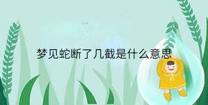 夢(mèng)見蛇斷了幾截是什么意思