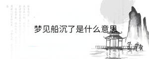 夢(mèng)見船沉了是什么意思
