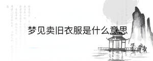 夢(mèng)見(jiàn)賣舊衣服是什么意思