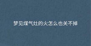 夢(mèng)見(jiàn)煤氣灶的火怎么也關(guān)不掉
