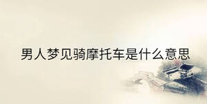 男人夢(mèng)見(jiàn)騎摩托車是什么意思