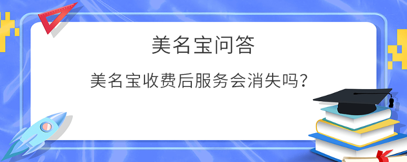 美名寶收費(fèi)后服務(wù)會(huì)消失嗎？